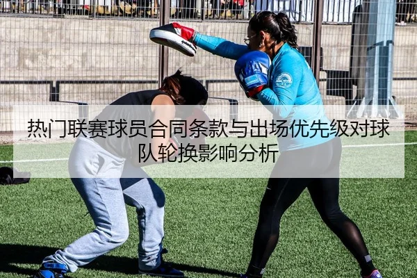 热门联赛球员合同条款与出场优先级对球队轮换影响分析 | leyu