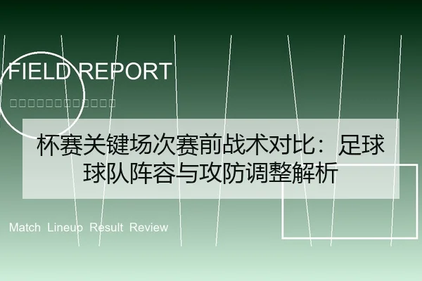 杯赛关键场次赛前战术对比：足球球队阵容与攻防调整解析 | leyu